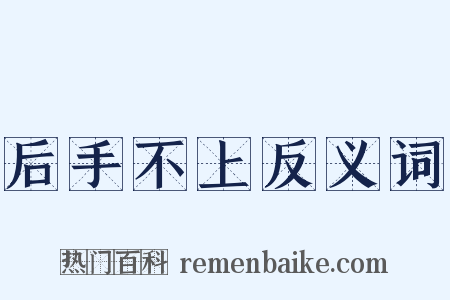 后手不上反义词是什么意思的图片